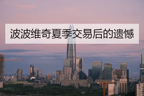 波波维奇夏季交易后的遗憾（milesports）